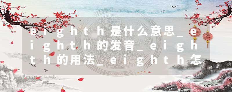 eighth是什么意思_eighth的发音_eighth的用法_eighth怎么记_eighth翻译