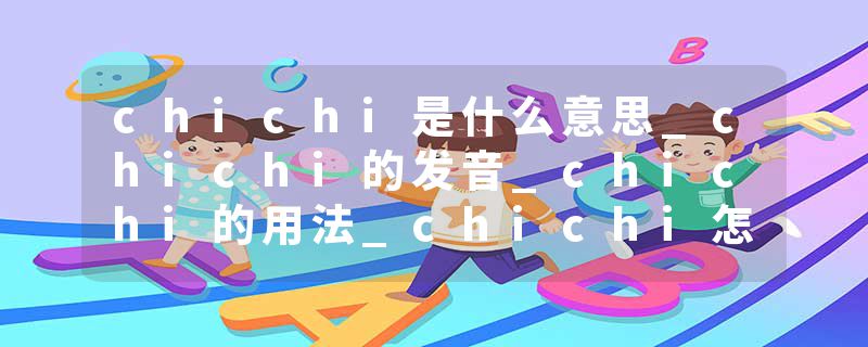 chichi是什么意思_chichi的发音_chichi的用法_chichi怎么记_chichi翻译