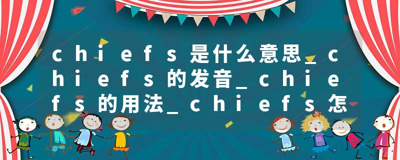 chiefs是什么意思_chiefs的发音_chiefs的用法_chiefs怎么记_chiefs翻译