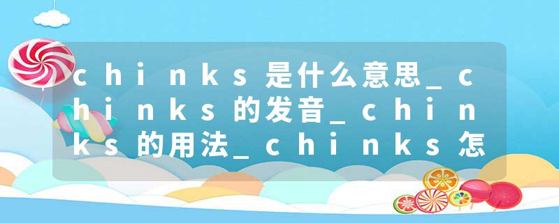 chinks是什么意思_chinks的发音_chinks的用法_chinks怎么记_chinks翻译