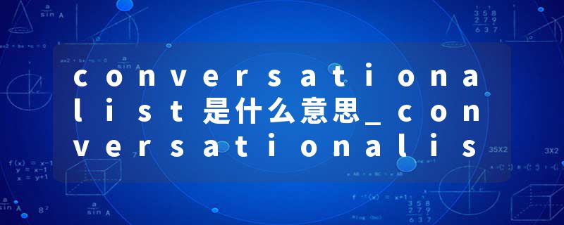 conversationalist是什么意思_conversationalist的发音_conversationalist的用法_conversationalist怎么记_conversational
