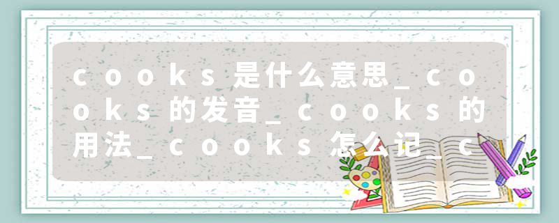 cooks是什么意思_cooks的发音_cooks的用法_cooks怎么记_cooks翻译
