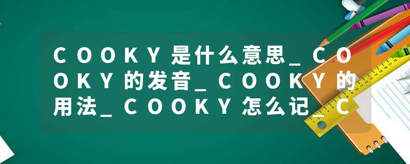 COOKY是什么意思_COOKY的发音_COOKY的用法_COOKY怎么记_COOKY翻译