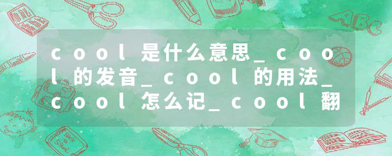 cool是什么意思_cool的发音_cool的用法_cool怎么记_cool翻译