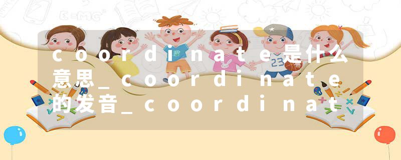 coordinate是什么意思_coordinate的发音_coordinate的用法_coordinate怎么记_coordinate翻译