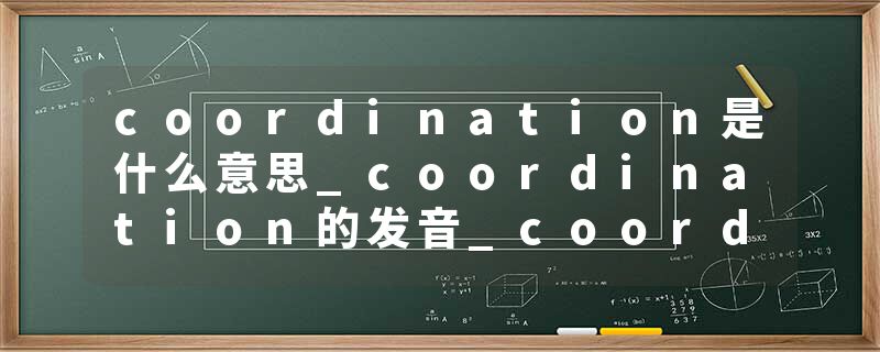 coordination是什么意思_coordination的发音_coordination的用法_coordination怎么记_coordination翻译