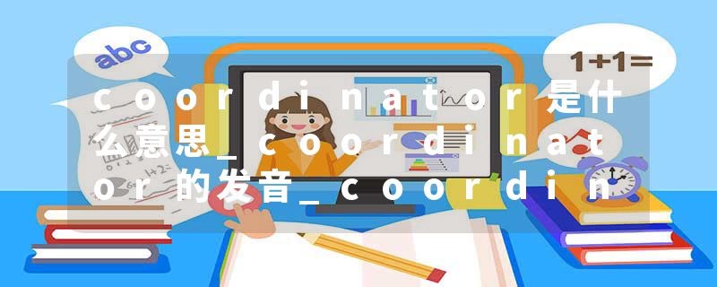 coordinator是什么意思_coordinator的发音_coordinator的用法_coordinator怎么记_coordinator翻译