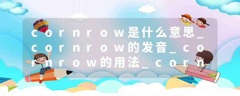 cornrow是什么意思_cornrow的发音_cornrow的用法_cornrow怎么记_cornrow翻译