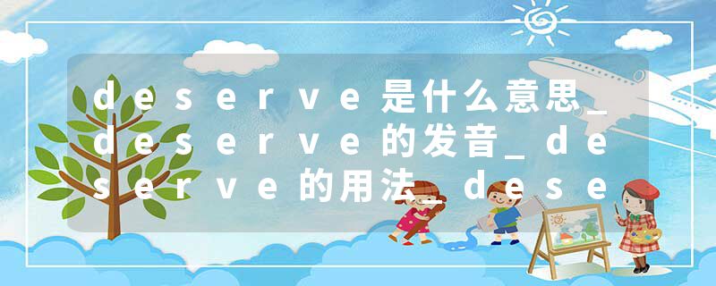 deserve是什么意思_deserve的发音_deserve的用法_deserve怎么记_deserve翻译