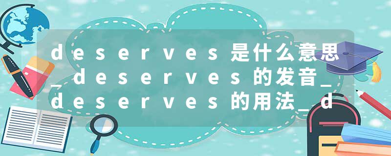 deserves是什么意思_deserves的发音_deserves的用法_deserves怎么记_deserves翻译