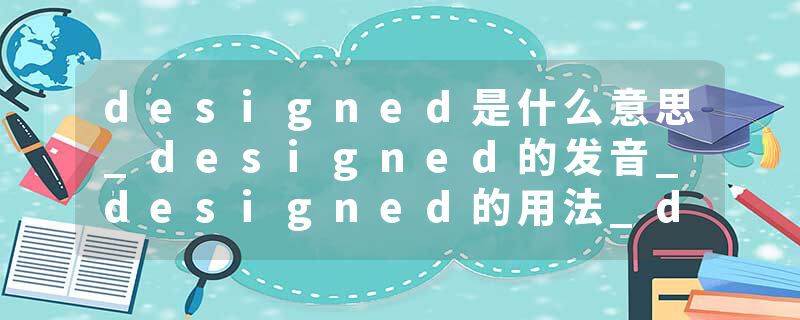 designed是什么意思_designed的发音_designed的用法_designed怎么记_designed翻译