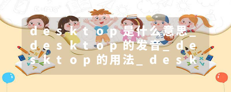 desktop是什么意思_desktop的发音_desktop的用法_desktop怎么记_desktop翻译