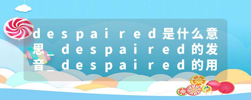 despaired是什么意思_despaired的发音_despaired的用法_despaired怎么记_despaired翻译
