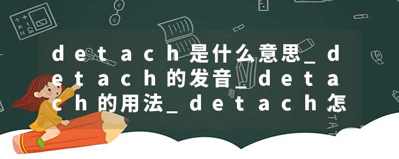 detach是什么意思_detach的发音_detach的用法_detach怎么记_detach翻译