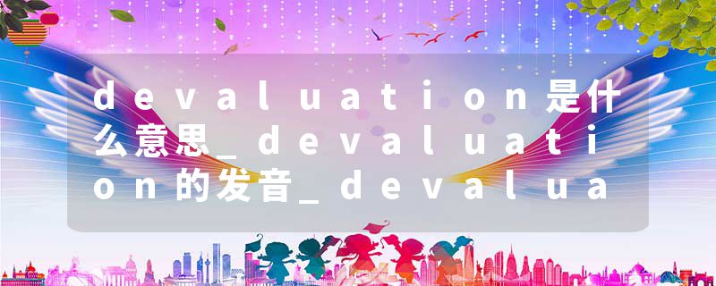 devaluation是什么意思_devaluation的发音_devaluation的用法_devaluation怎么记_devaluation翻译