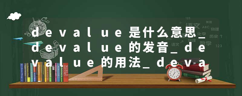 devalue是什么意思_devalue的发音_devalue的用法_devalue怎么记_devalue翻译