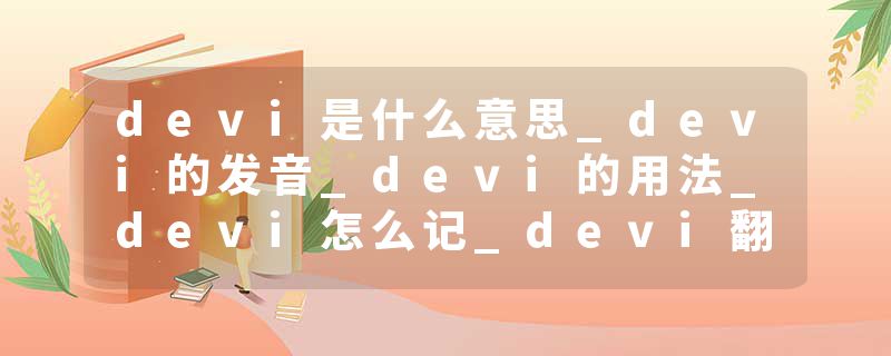 devi是什么意思_devi的发音_devi的用法_devi怎么记_devi翻译