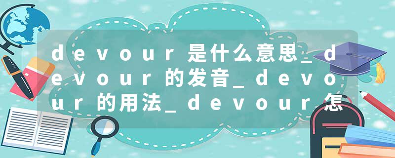 devour是什么意思_devour的发音_devour的用法_devour怎么记_devour翻译