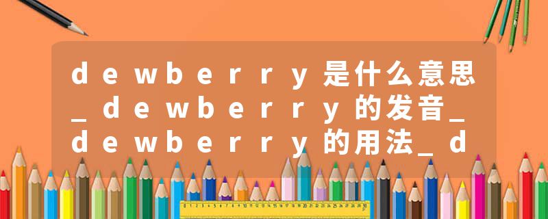 dewberry是什么意思_dewberry的发音_dewberry的用法_dewberry怎么记_dewberry翻译