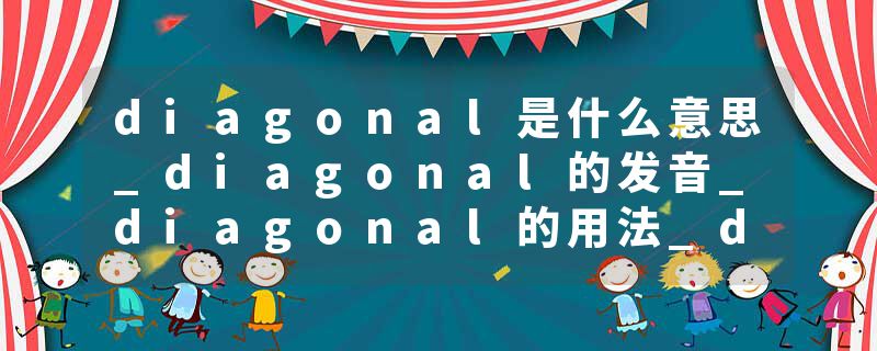 diagonal是什么意思_diagonal的发音_diagonal的用法_diagonal怎么记_diagonal翻译