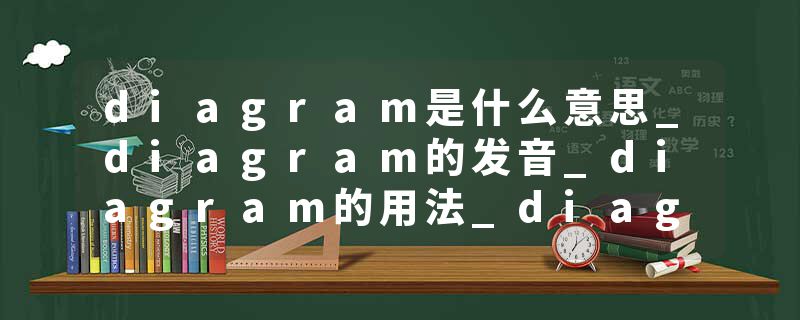 diagram是什么意思_diagram的发音_diagram的用法_diagram怎么记_diagram翻译