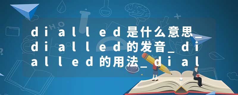 dialled是什么意思_dialled的发音_dialled的用法_dialled怎么记_dialled翻译