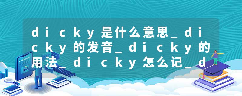 dicky是什么意思_dicky的发音_dicky的用法_dicky怎么记_dicky翻译
