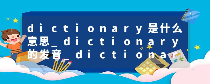 dictionary是什么意思_dictionary的发音_dictionary的用法_dictionary怎么记_dictionary翻译