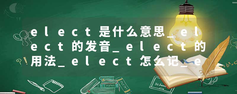 elect是什么意思_elect的发音_elect的用法_elect怎么记_elect翻译