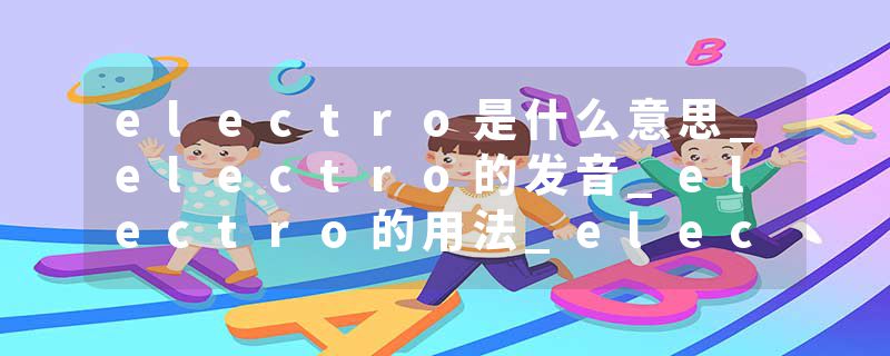 electro是什么意思_electro的发音_electro的用法_electro怎么记_electro翻译