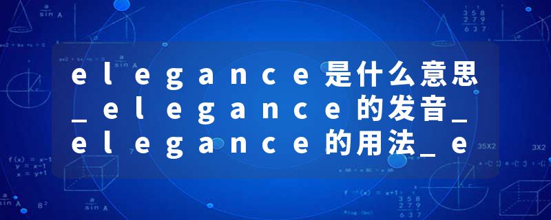 elegance是什么意思_elegance的发音_elegance的用法_elegance怎么记_elegance翻译