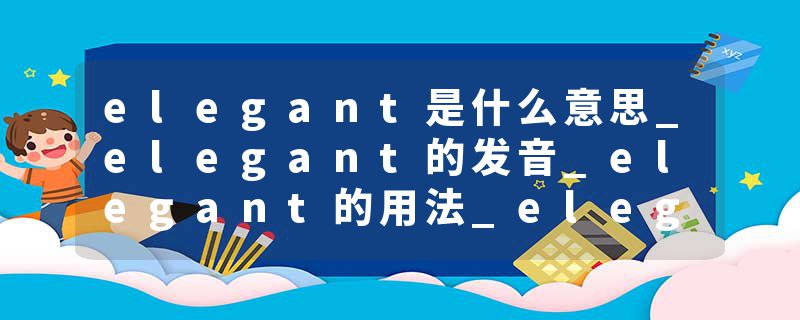 elegant是什么意思_elegant的发音_elegant的用法_elegant怎么记_elegant翻译