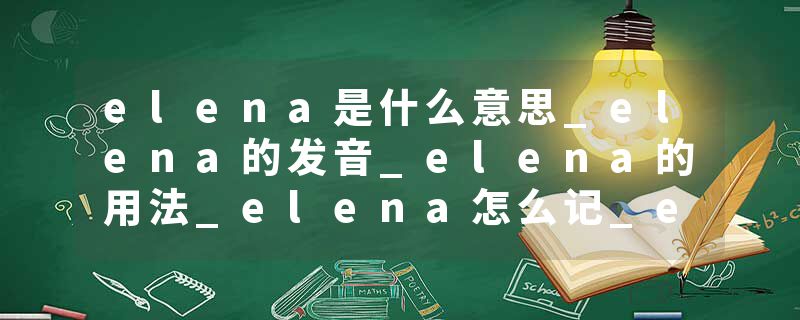 elena是什么意思_elena的发音_elena的用法_elena怎么记_elena翻译