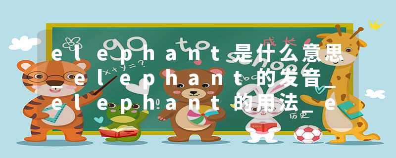 elephant是什么意思_elephant的发音_elephant的用法_elephant怎么记_elephant翻译