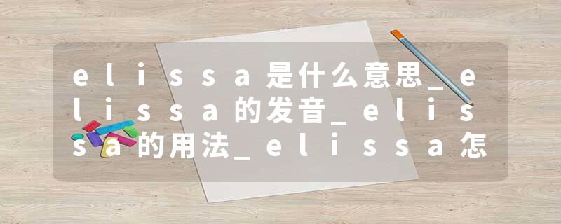 elissa是什么意思_elissa的发音_elissa的用法_elissa怎么记_elissa翻译