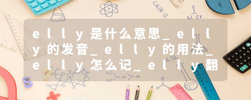 elly是什么意思_elly的发音_elly的用法_elly怎么记_elly翻译
