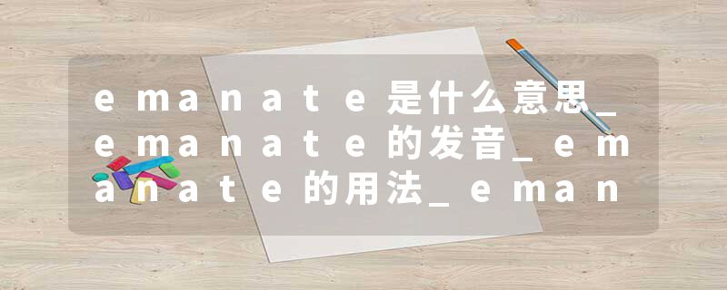 emanate是什么意思_emanate的发音_emanate的用法_emanate怎么记_emanate翻译