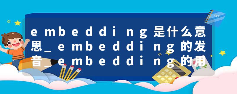 embedding是什么意思_embedding的发音_embedding的用法_embedding怎么记_embedding翻译