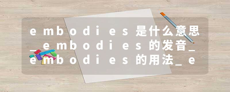 embodies是什么意思_embodies的发音_embodies的用法_embodies怎么记_embodies翻译