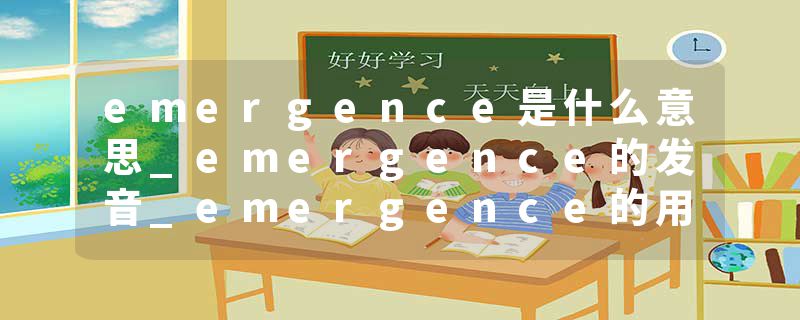 emergence是什么意思_emergence的发音_emergence的用法_emergence怎么记_emergence翻译