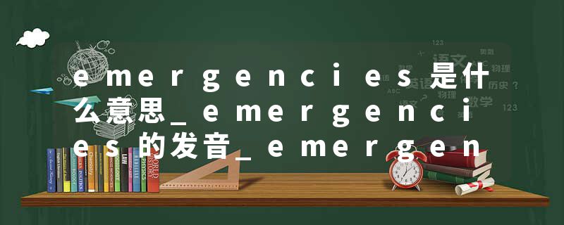emergencies是什么意思_emergencies的发音_emergencies的用法_emergencies怎么记_emergencies翻译