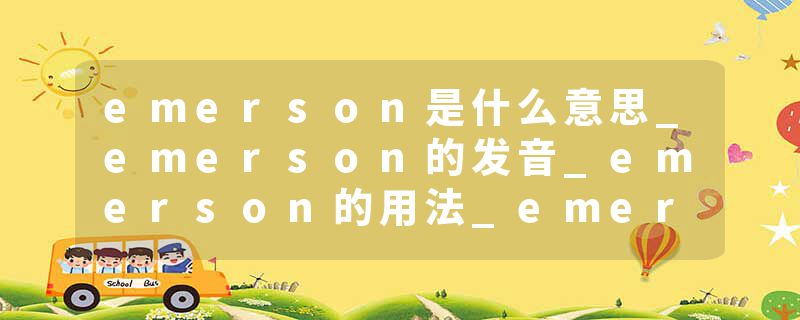 emerson是什么意思_emerson的发音_emerson的用法_emerson怎么记_emerson翻译