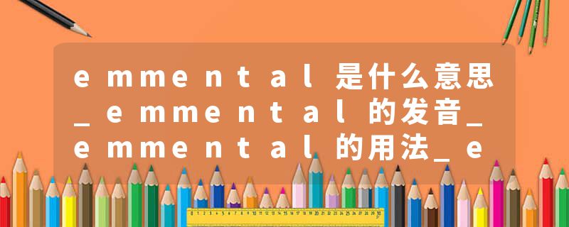 emmental是什么意思_emmental的发音_emmental的用法