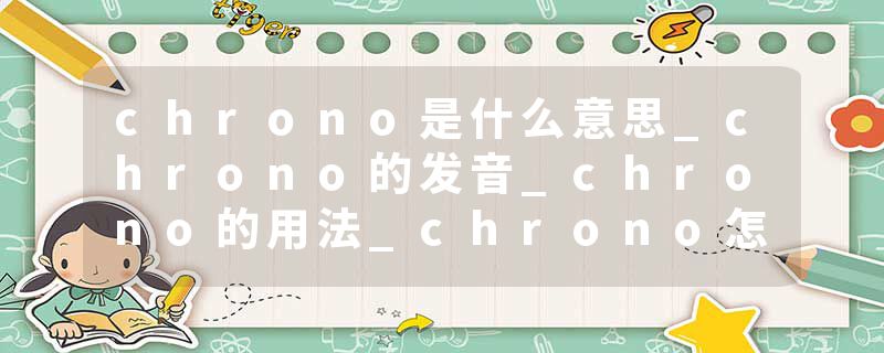 chrono是什么意思_chrono的发音_chrono的用法_chrono怎么记_chrono翻译