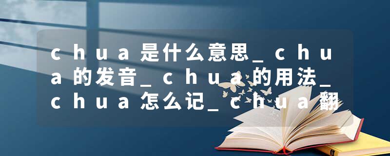chua是什么意思_chua的发音_chua的用法_chua怎么记_chua翻译