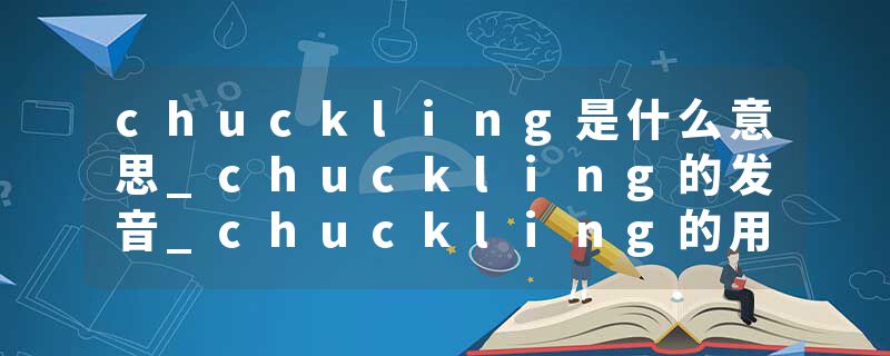 chuckling是什么意思_chuckling的发音_chuckling的用法_chuckling怎么记_chuckling翻译