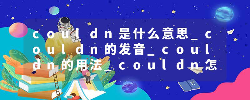 couldn是什么意思_couldn的发音_couldn的用法_couldn怎么记_couldn翻译