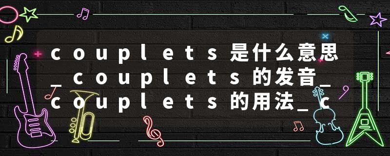 couplets是什么意思_couplets的发音_couplets的用法_couplets怎么记_couplets翻译