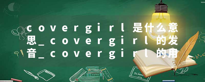 covergirl是什么意思_covergirl的发音_covergirl的用法_covergirl怎么记_covergirl翻译