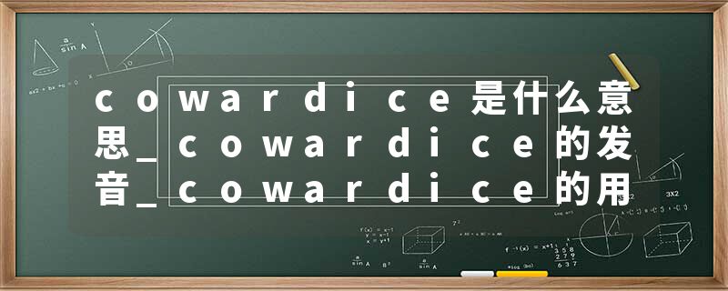 cowardice是什么意思_cowardice的发音_cowardice的用法_cowardice怎么记_cowardice翻译